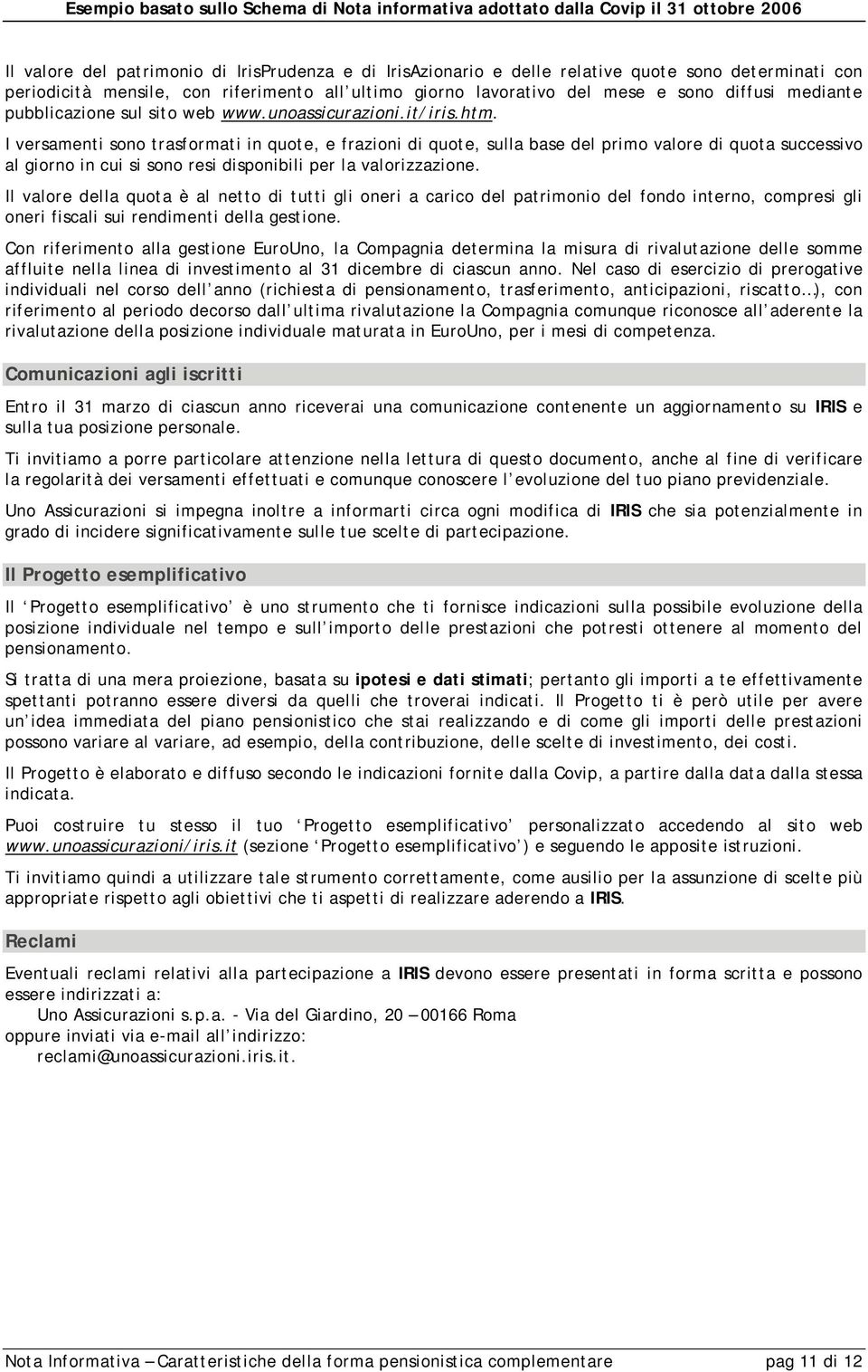 I versamenti sono trasformati in quote, e frazioni di quote, sulla base del primo valore di quota successivo al giorno in cui si sono resi disponibili per la valorizzazione.