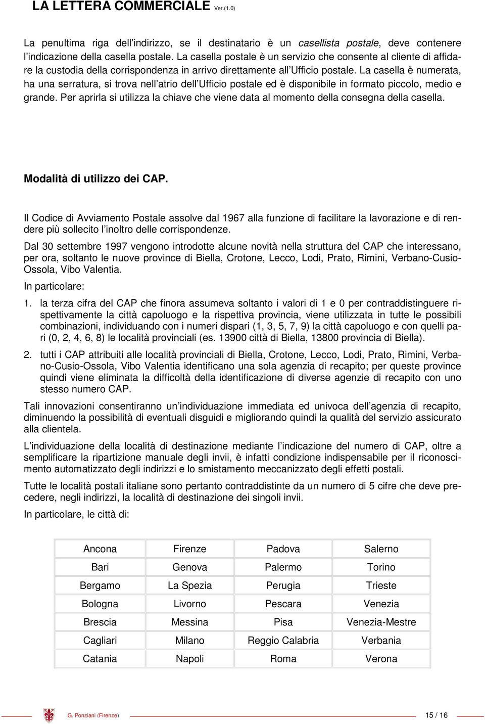 La casella è numerata, ha una serratura, si trova nell atrio dell Ufficio postale ed è disponibile in formato piccolo, medio e grande.