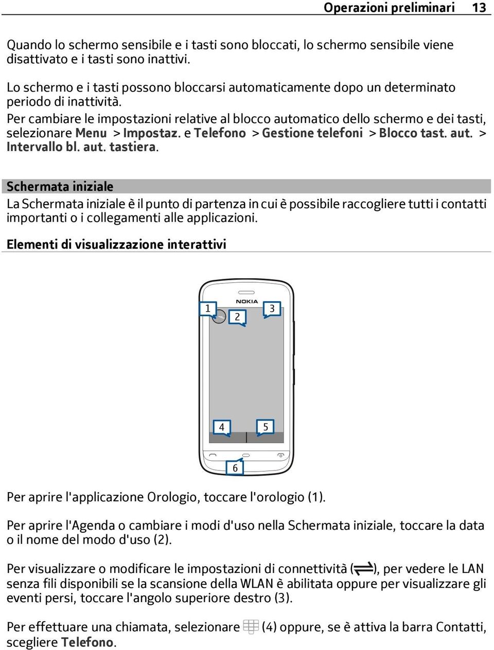 Per cambiare le impostazioni relative al blocco automatico dello schermo e dei tasti, selezionare Menu > Impostaz. e Telefono > Gestione telefoni > Blocco tast. aut. > Intervallo bl. aut. tastiera.