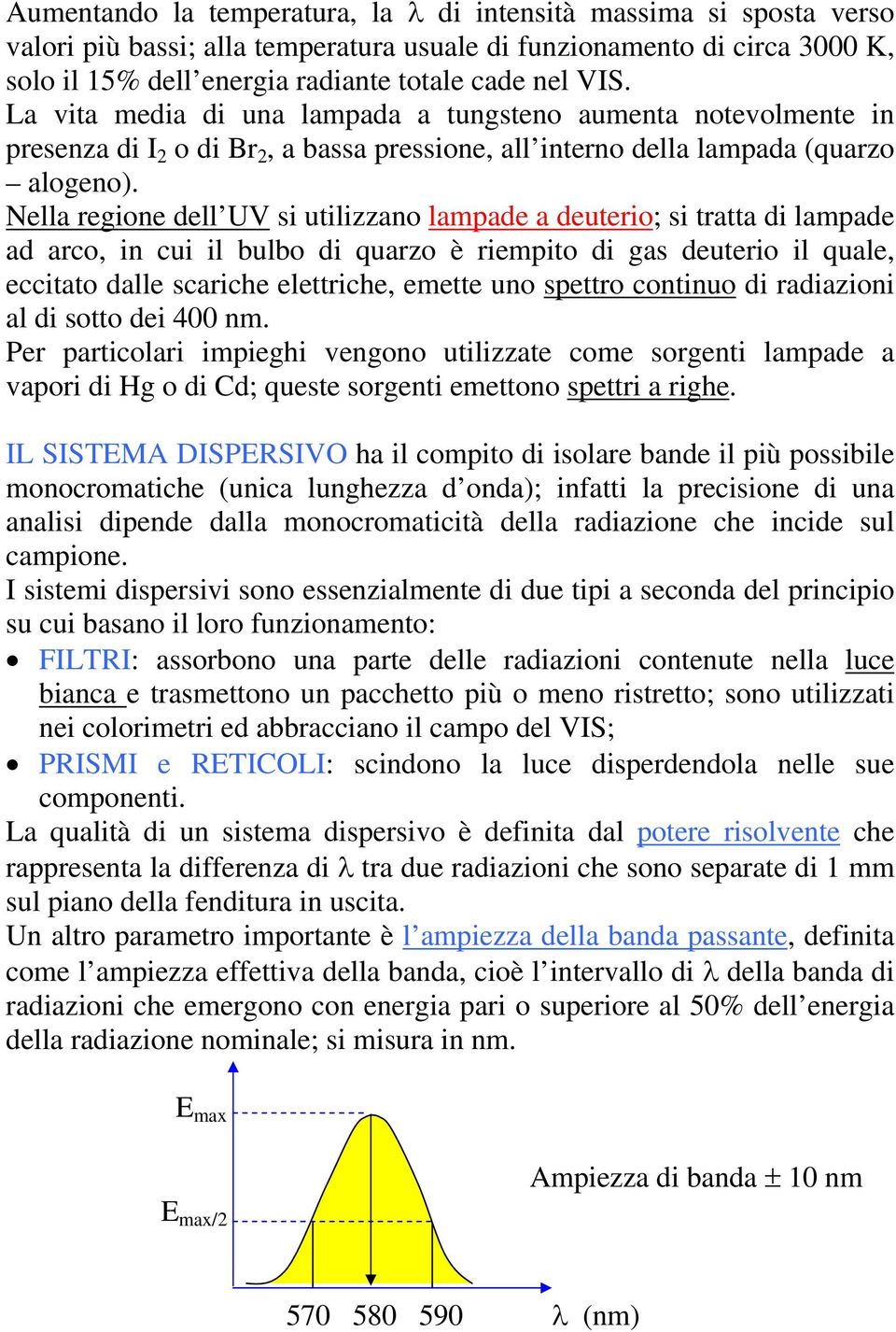 Nella regione dell UV si utilizzano lampade a deuterio; si tratta di lampade ad arco, in cui il bulbo di quarzo è riempito di gas deuterio il quale, eccitato dalle scariche elettriche, emette uno