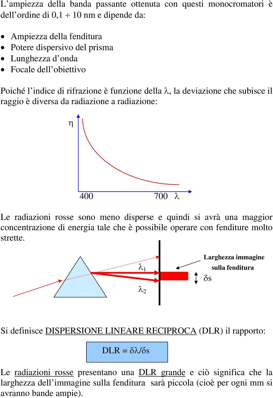 quindi si avrà una maggior concentrazione di energia tale che è possibile operare con fenditure molto strette.