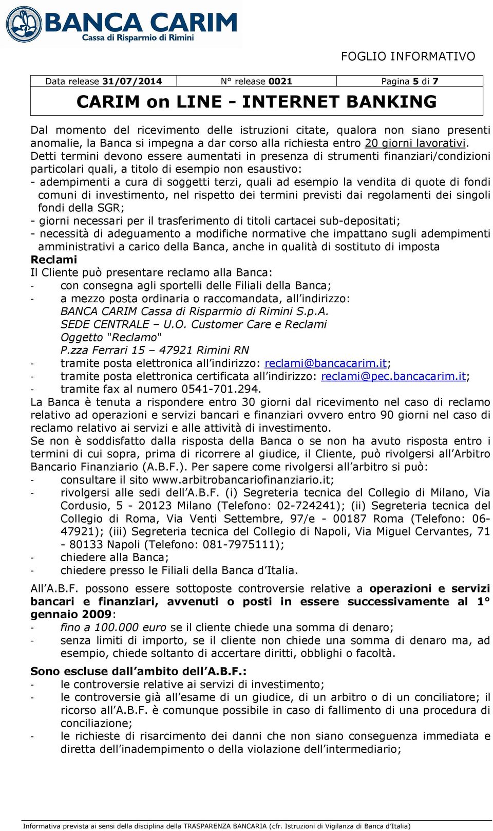 Detti termini devono essere aumentati in presenza di strumenti finanziari/condizioni particolari quali, a titolo di esempio non esaustivo: - adempimenti a cura di soggetti terzi, quali ad esempio la