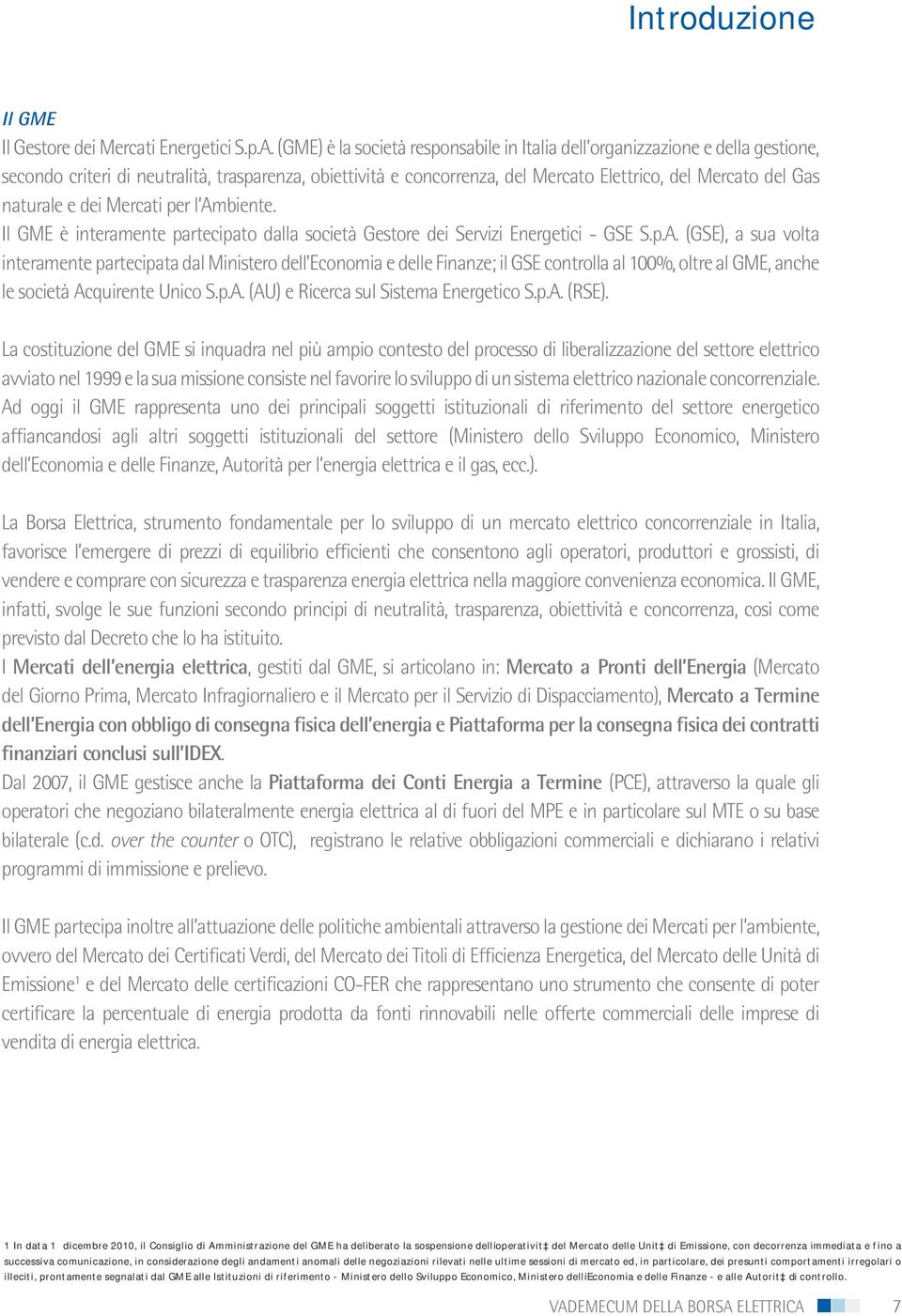 naturale e dei Mercati per l Ambiente. Il GME è interamente partecipato dalla società Gestore dei Servizi Energetici - GSE S.p.A. (GSE), a sua volta interamente partecipata dal Ministero dell Economia e delle Finanze; il GSE controlla al 100%, oltre al GME, anche le società Acquirente Unico S.