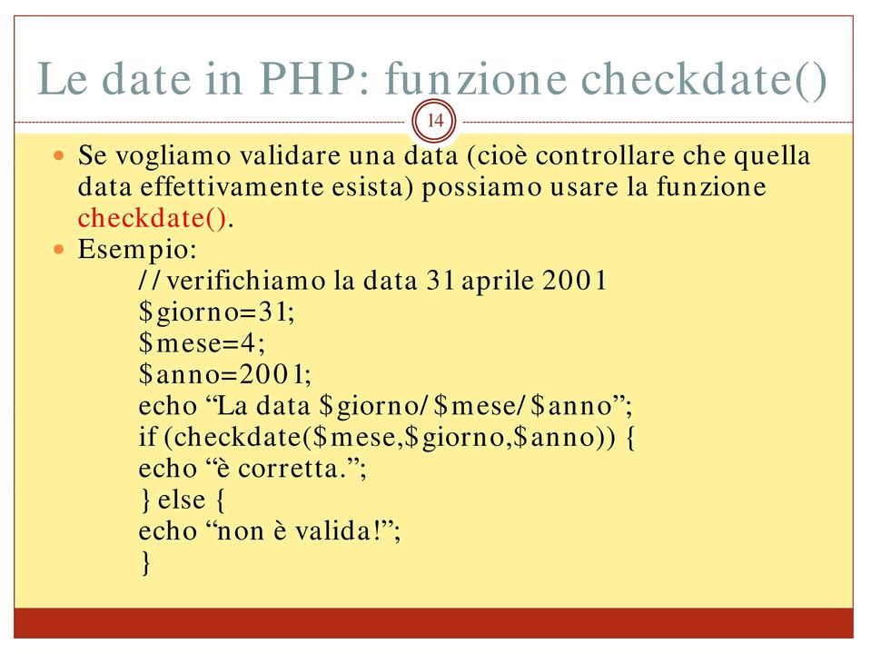 Esempio: //verifichiamo la data 31 aprile 2001 $giorno=31; $mese=4; $anno=2001; echo La data