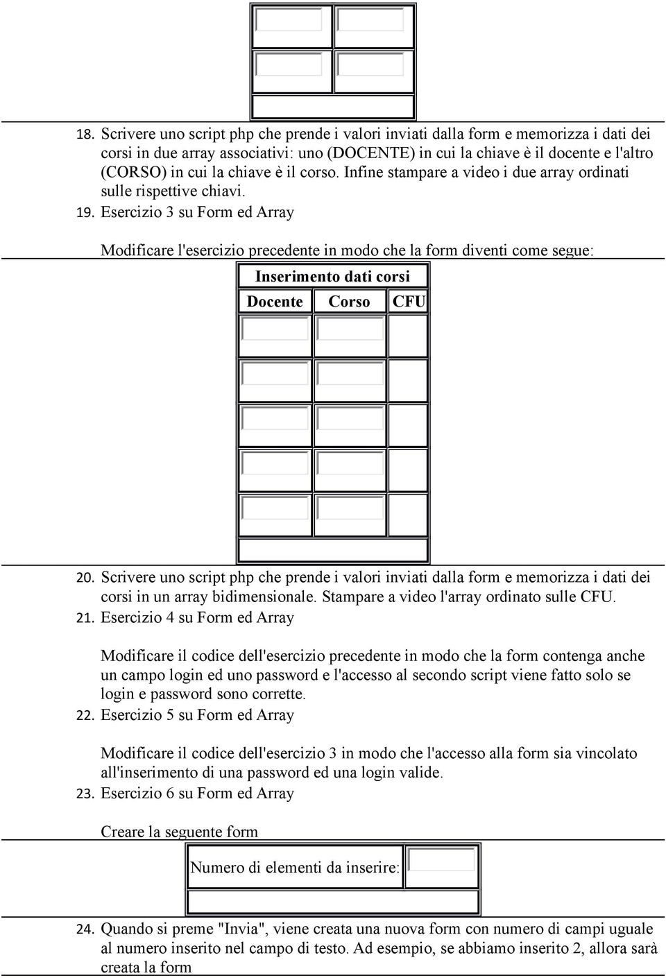 Esercizio 3 su Form ed Array Modificare l'esercizio precedente in modo che la form diventi come segue: Inserimento dati corsi Docente Corso CFU 20.