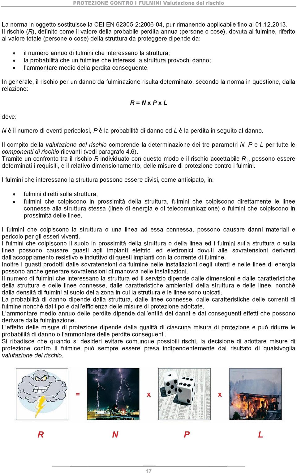 il numero annuoo di fulmini che interessano la strus uttura; la probabilità che un fulminee che interessi laa strutturaa provochi danno; l am mmontare medioo della perdita conseguente.