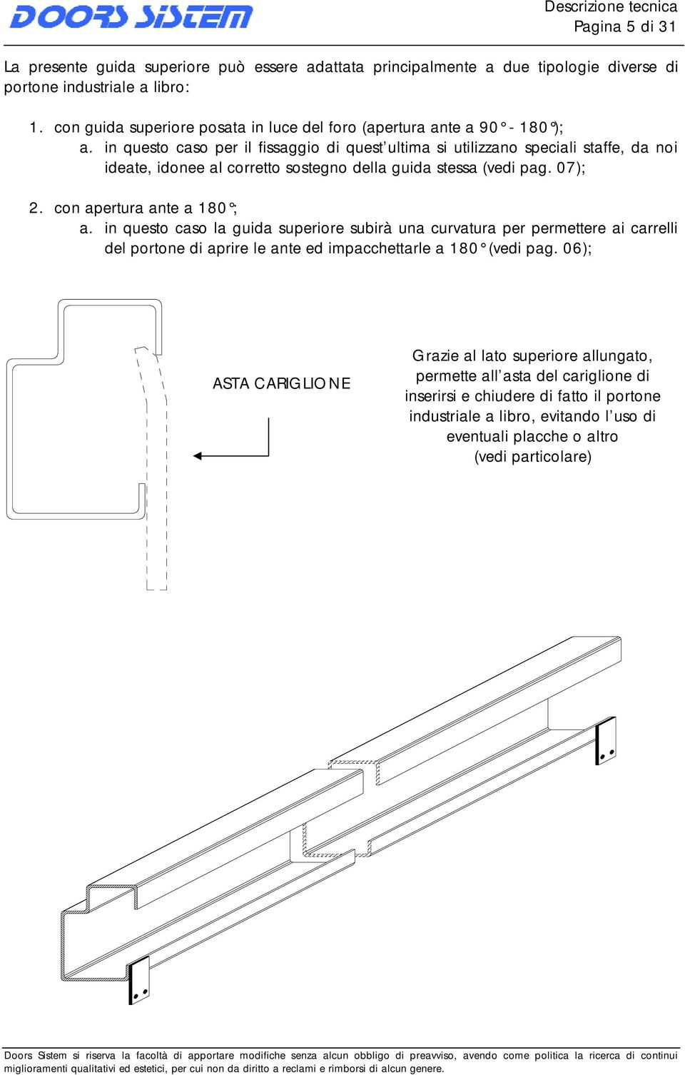 in questo caso per il fissaggio di quest ultima si utilizzano speciali staffe, da noi ideate, idonee al corretto sostegno della guida stessa (vedi pag. 07); 2. con apertura ante a 180 ; a.