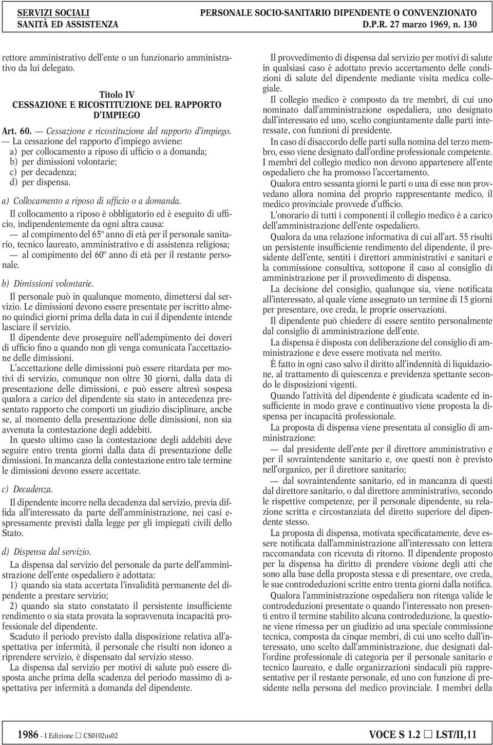 La cessazione del rapporto d impiego avviene: a) per collocamento a riposo di ufficio o a domanda; b) per dimissioni volontarie; c) per decadenza; d) per dispensa.