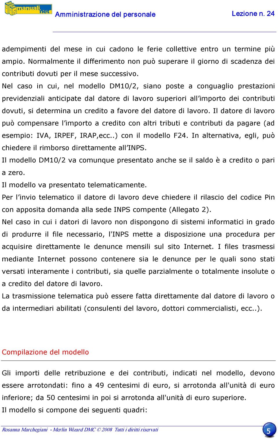 del datore di lavoro. Il datore di lavoro può compensare l importo a credito con altri tributi e contributi da pagare (ad esempio: IVA, IRPEF, IRAP,ecc..) con il modello F24.