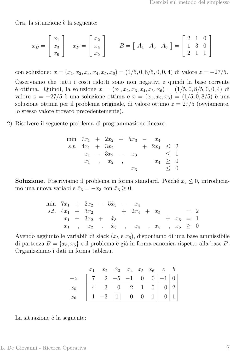 Quindi, la soluzione x (,,,,, ) (1/5, 0, 8/5, 0, 0, 4) di valore z 27/5 è una soluzione ottima e x (,, ) (1/5, 0, 8/5) è una soluzione ottima per il problema originale, di valore ottimo z 27/5