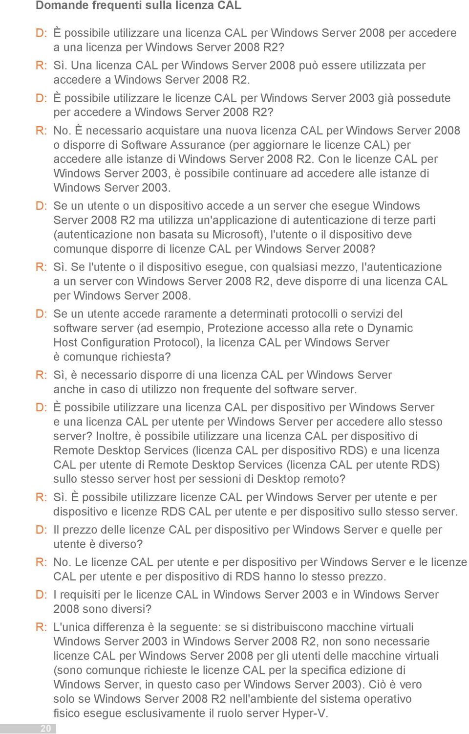 D: È possibile utilizzare le licenze CAL per Windows Server 2003 già possedute per accedere a Windows Server 2008 R2? R: No.