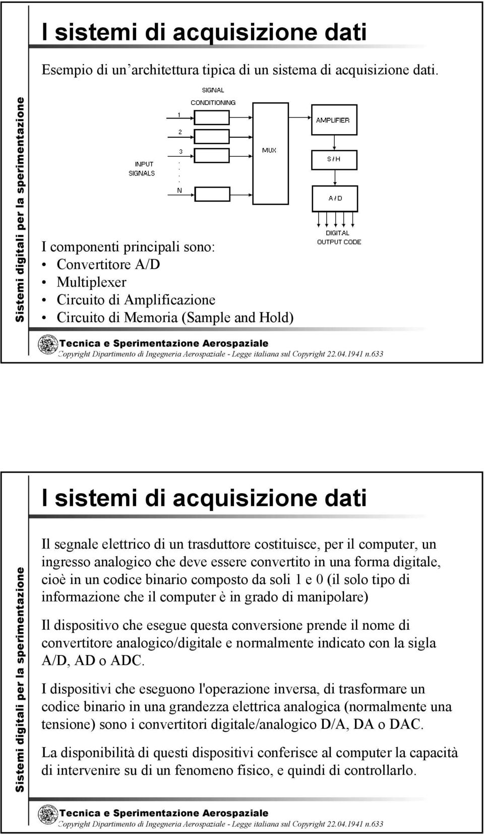 costituisce, per il computer, un ingresso analogico che deve essere convertito in una forma digitale, cioè in un codice binario composto da soli 1 e 0 (il solo tipo di informazione che il computer è