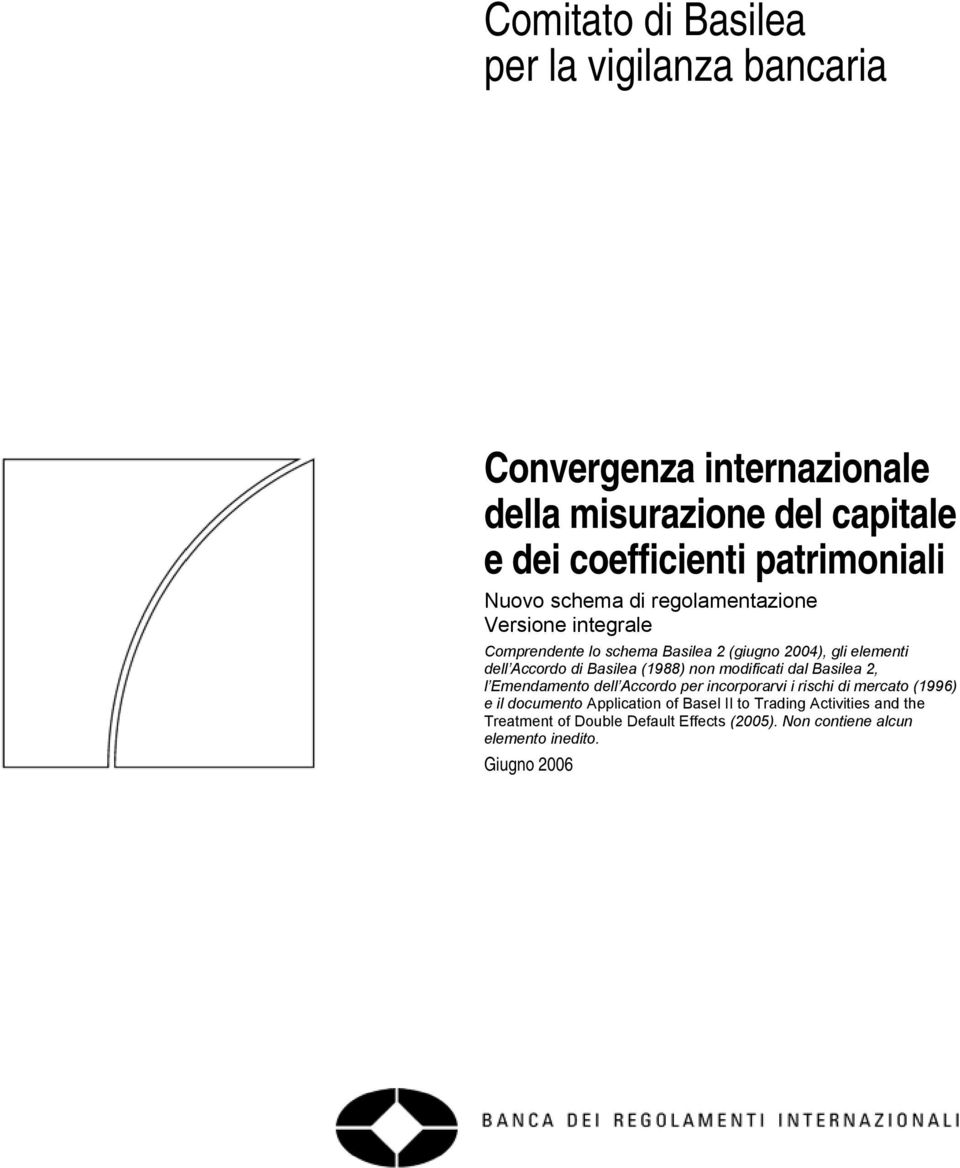 Basilea (1988) non modificati dal Basilea 2, l Emendamento dell Accordo per incorporarvi i rischi di mercato (1996) e il documento