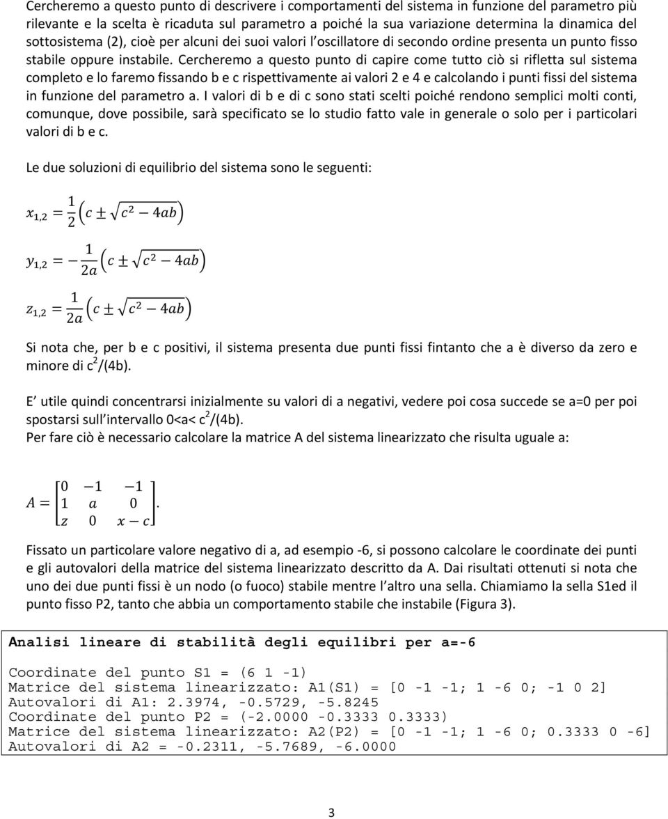 Cercheremo a questo punto di capire come tutto ciò si rifletta sul sistema completo e lo faremo fissando b e c rispettivamente ai valori 2 e 4 e calcolando i punti fissi del sistema in funzione del