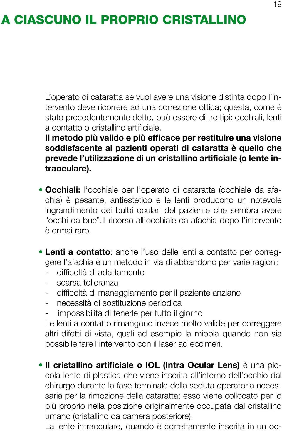 Il metodo più valido e più efficace per restituire una visione soddisfacente ai pazienti operati di cataratta è quello che prevede l utilizzazione di un cristallino artificiale (o lente intraoculare).