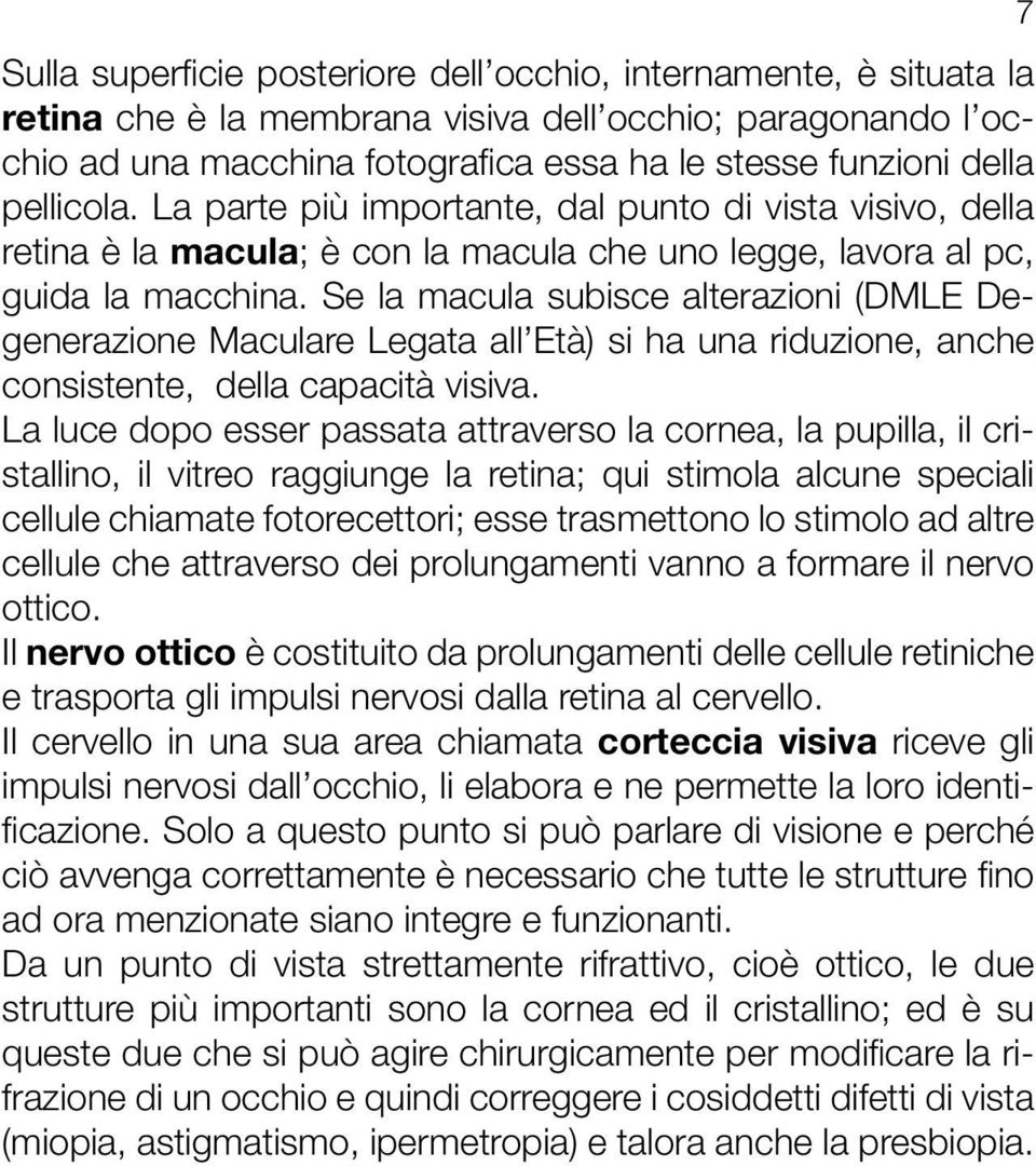 Se la macula subisce alterazioni (DMLE Degenerazione Maculare Legata all Età) si ha una riduzione, anche consistente, della capacità visiva.