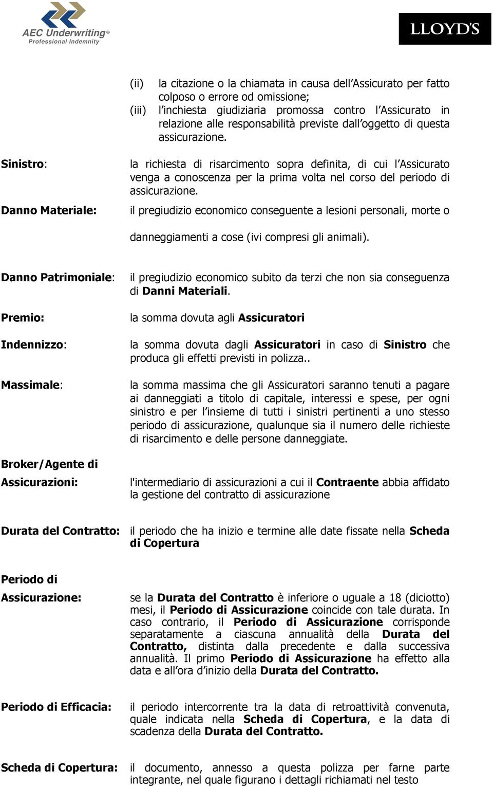 Sinistro: Danno Materiale: la richiesta di risarcimento sopra definita, di cui l Assicurato venga a conoscenza per la prima volta nel corso del periodo di assicurazione.