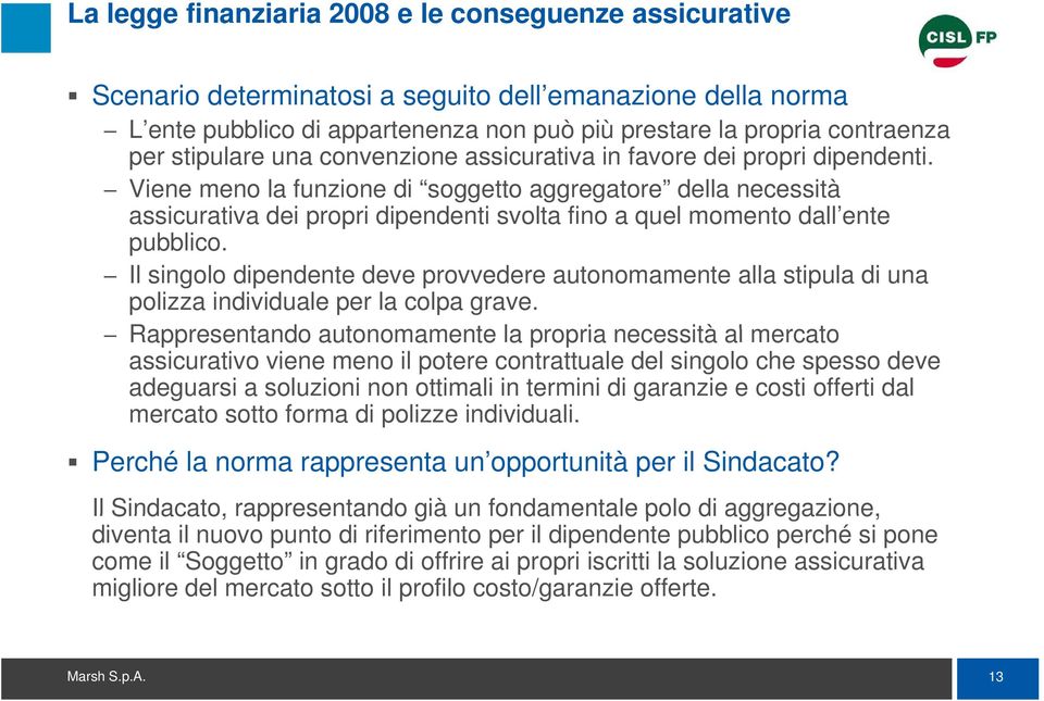 Viene meno la funzione di soggetto aggregatore della necessità assicurativa dei propri dipendenti svolta fino a quel momento dall ente pubblico.