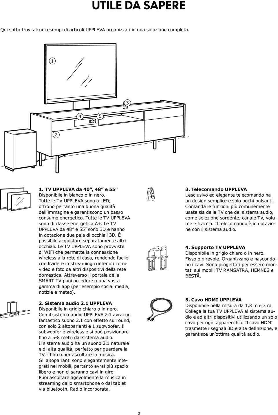 Le TV UPPLEVA da 48 e 55 sono 3D e hanno in dotazione due paia di occhiali 3D. È possibile acquistare separatamente altri occhiali.