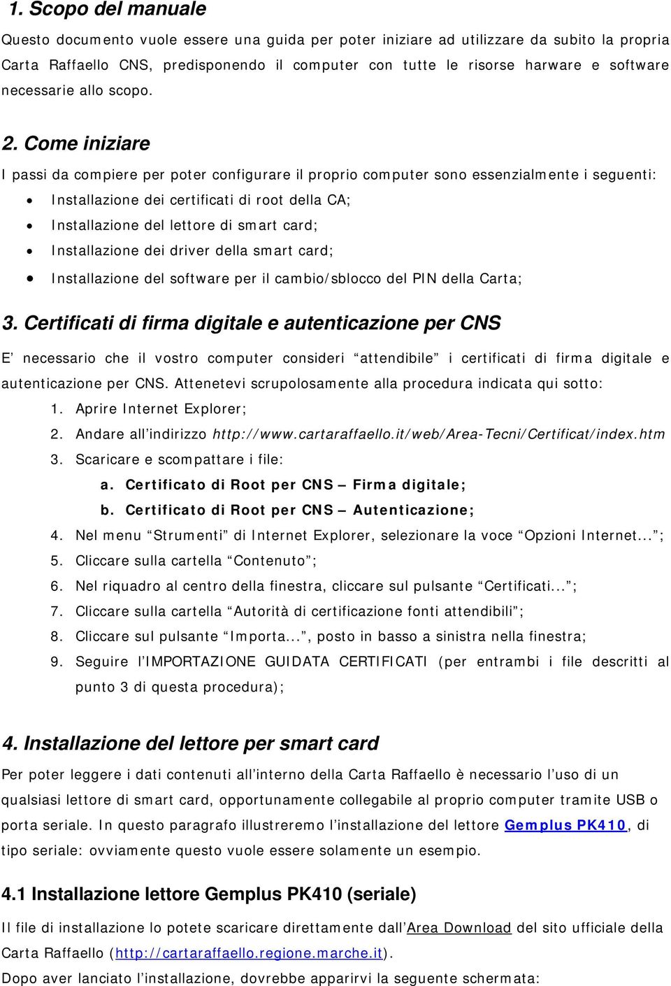 Come iniziare I passi da compiere per poter configurare il proprio computer sono essenzialmente i seguenti: Installazione dei certificati di root della CA; Installazione del lettore di smart card;