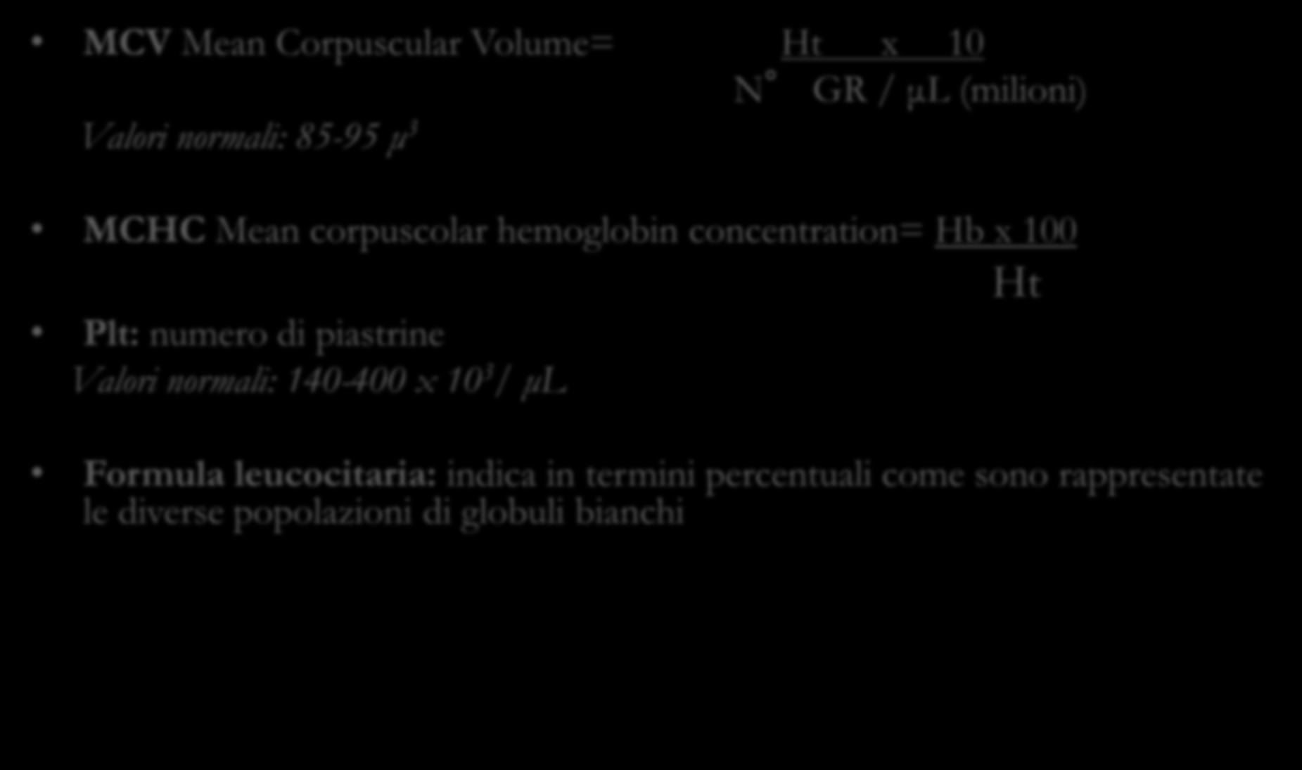 Esame emocromocitometrico MCV Mean Corpuscular Volume= Ht x 10 N GR / μl (milioni) Valori normali: 85-95 μ 3 MCHC Mean corpuscolar hemoglobin concentration= Hb x 100 Ht Plt:
