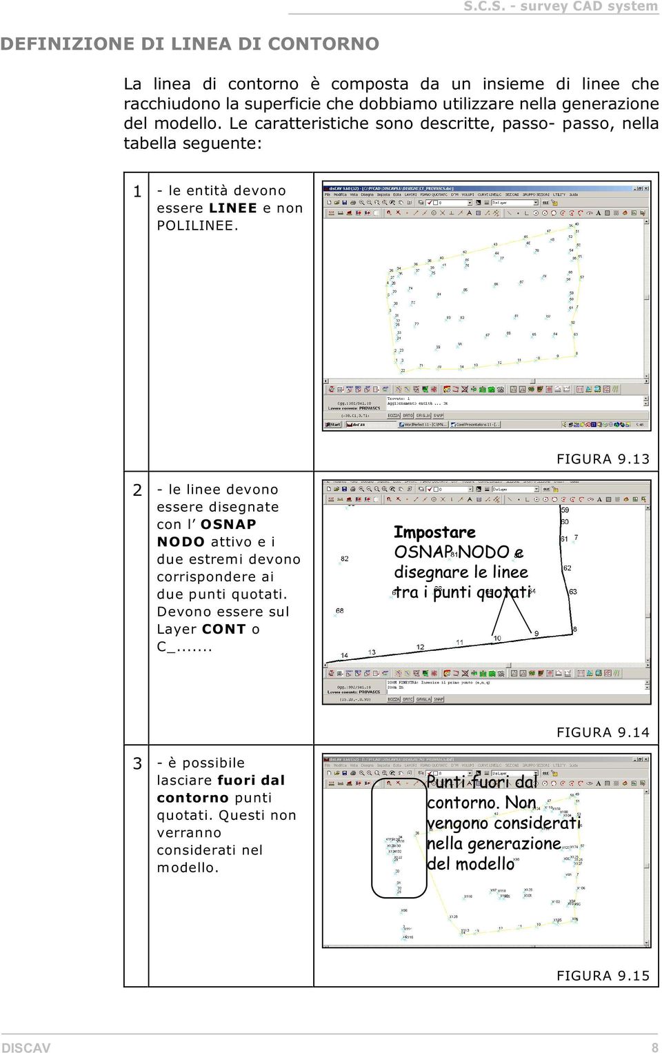 2 - le linee devono essere disegnate con l OSNAP NODO attivo e i due estremi devono corrispondere ai due punti quotati.