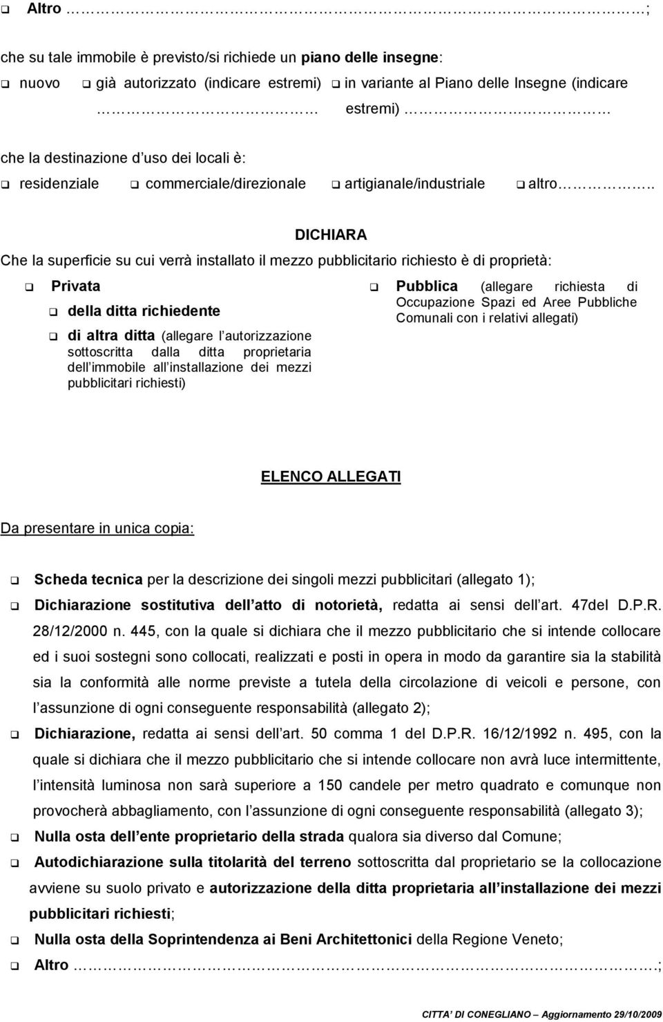 . DICHIARA Che la superficie su cui verrà installato il mezzo pubblicitario richiesto è di proprietà: Privata della ditta richiedente di altra ditta (allegare l autorizzazione sottoscritta dalla