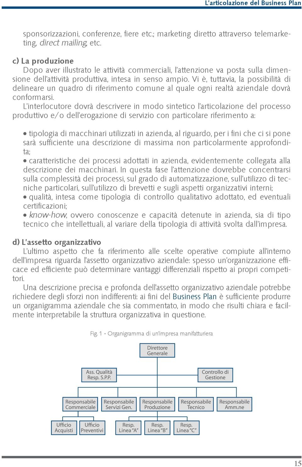 Vi è, tuttavia, la possibilità di delineare un quadro di riferimento comune al quale ogni realtà aziendale dovrà conformarsi.