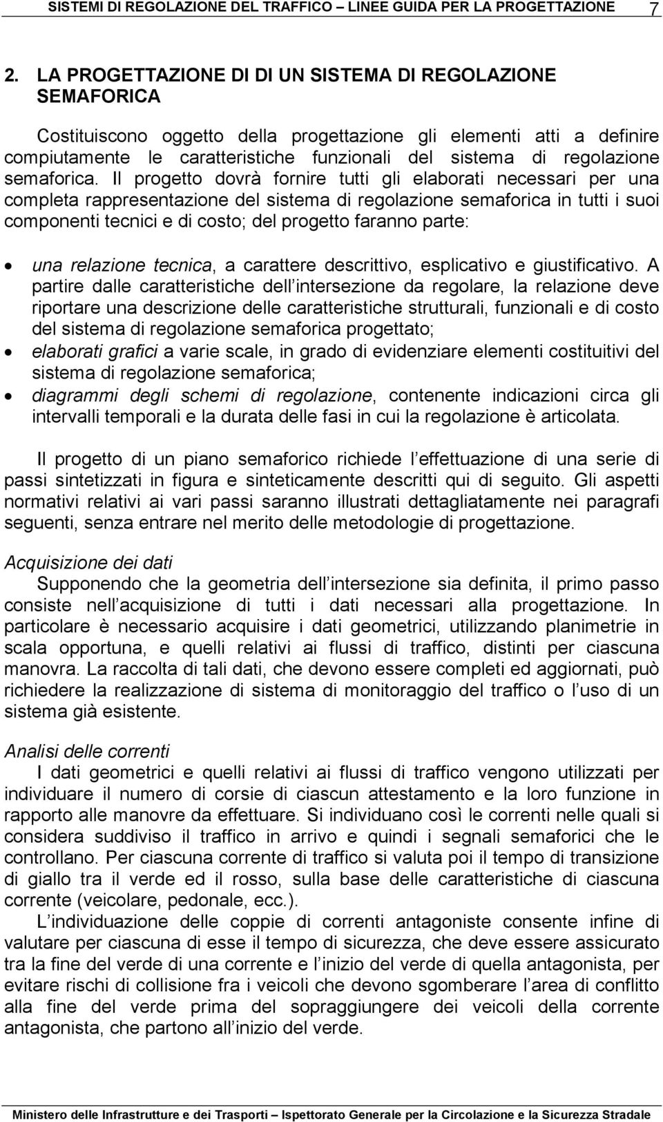 Il progetto dovrà fornire tutti gli elaborati necessari per una completa rappresentazione del sistema di regolazione semaforica in tutti i suoi componenti tecnici e di costo; del progetto faranno