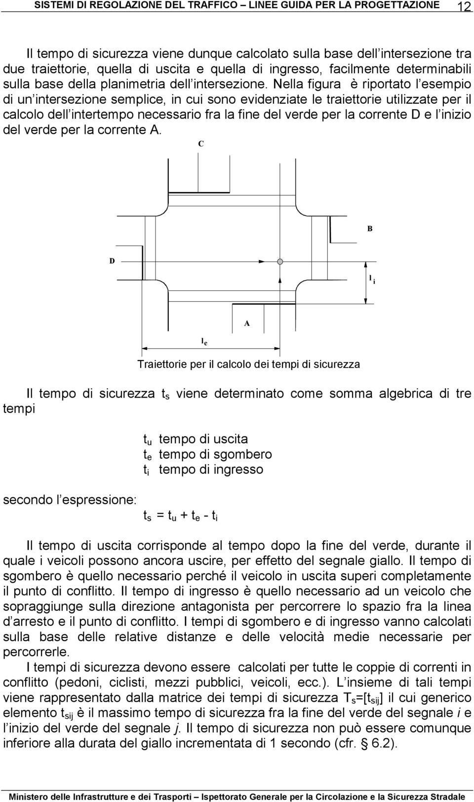 Nella figura è riportato l esempio di un intersezione semplice, in cui sono evidenziate le traiettorie utilizzate per il calcolo dell intertempo necessario fra la fine del verde per la corrente D e l