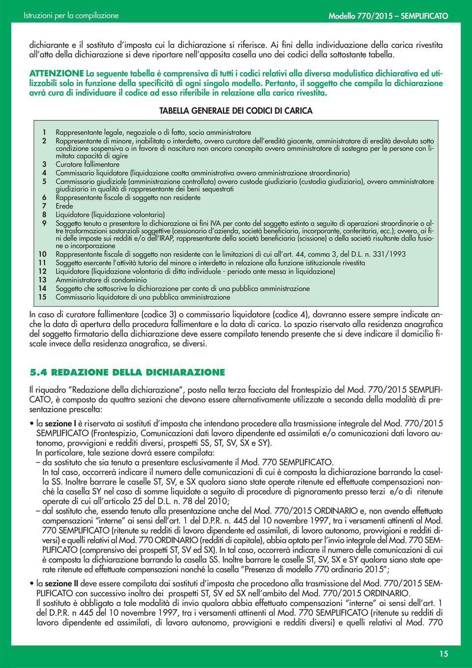 ATTENZIONE La seguente tabella è comprensiva di tutti i codici relativi alla diversa modulistica dichiarativa ed utilizzabili solo in funzione della specificità di ogni singolo modello.