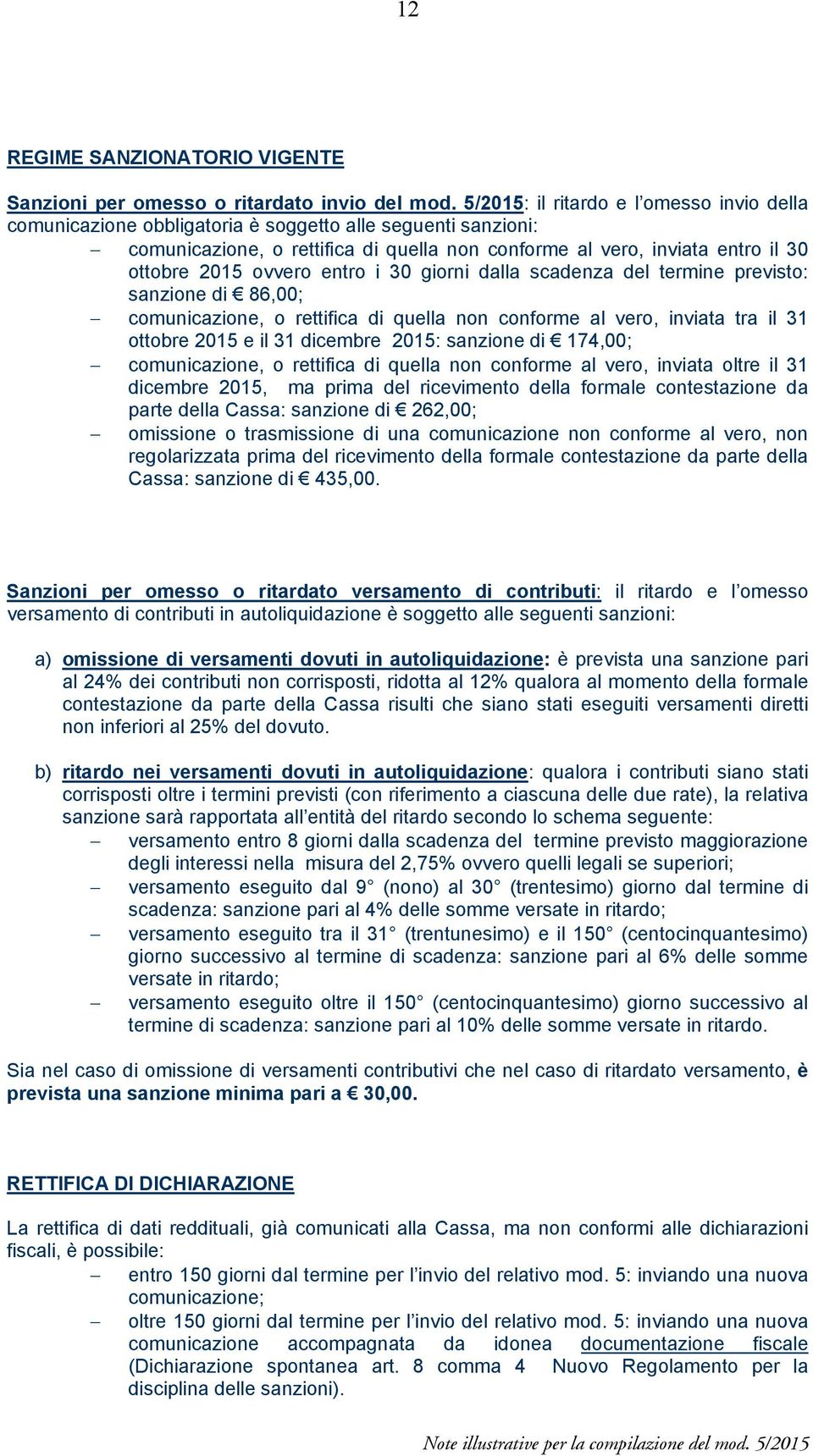 ovvero entro i 30 giorni dalla scadenza del termine previsto: sanzione di 86,00; comunicazione, o rettifica di quella non conforme al vero, inviata tra il 31 ottobre 2015 e il 31 dicembre 2015: