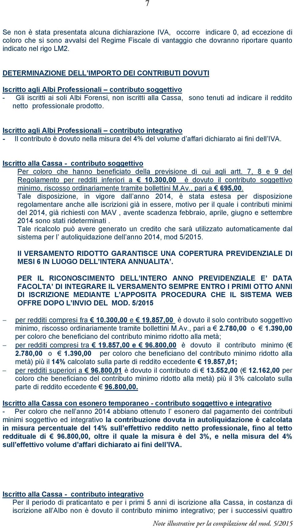 reddito netto professionale prodotto. Iscritto agli Albi Professionali contributo integrativo - Il contributo è dovuto nella misura del 4% del volume d affari dichiarato ai fini dell IVA.