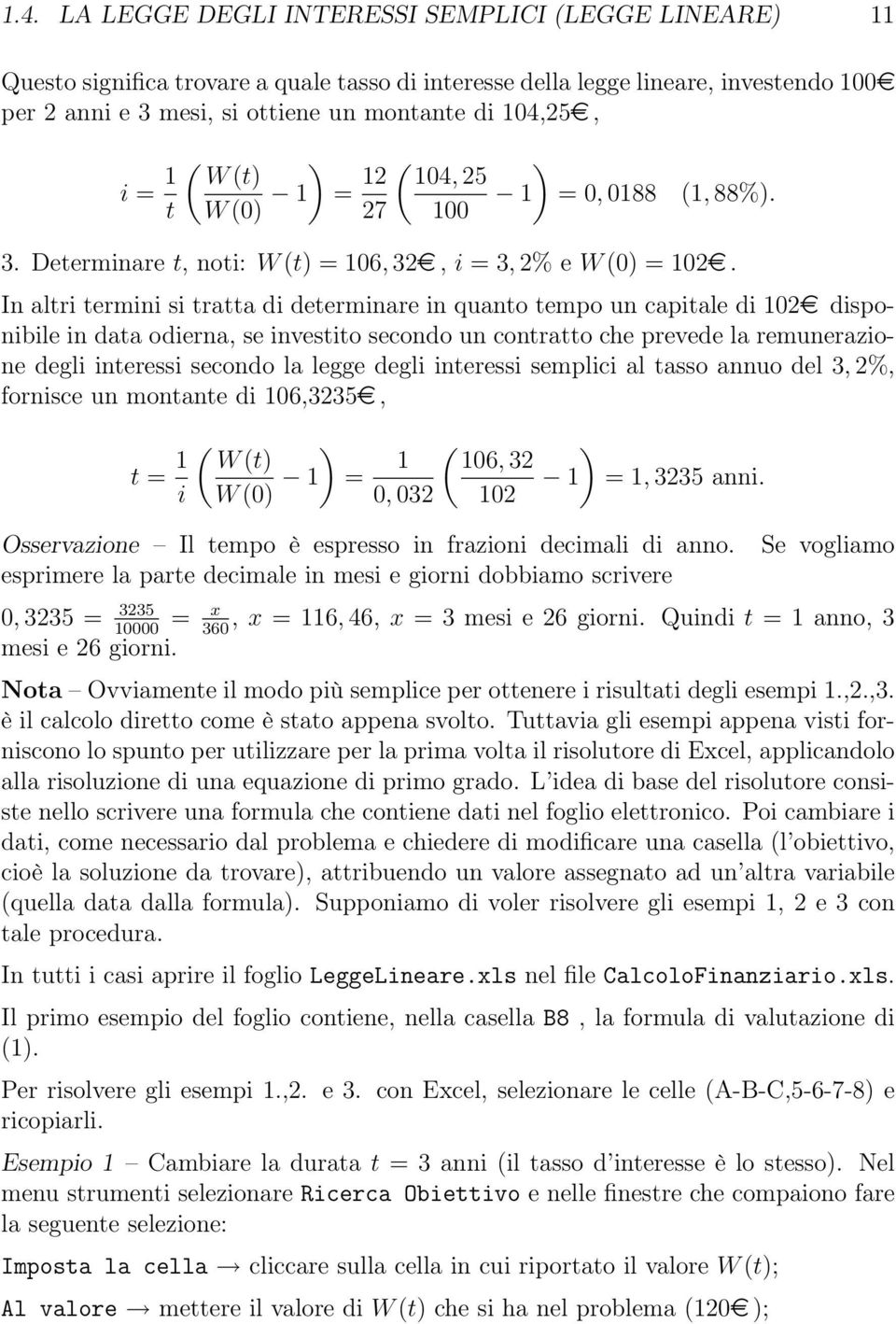 In altri termini si tratta di determinare in quanto tempo un capitale di 102e disponibile in data odierna, se investito secondo un contratto che prevede la remunerazione degli interessi secondo la