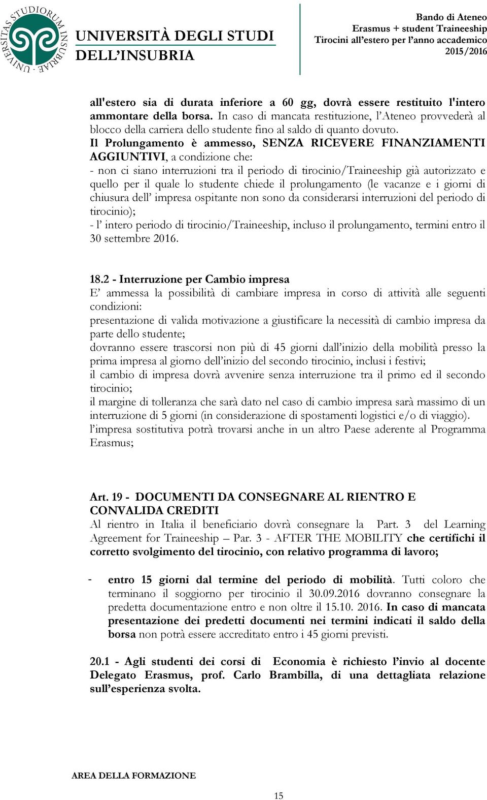 Il Prolungamento è ammesso, SENZA RICEVERE FINANZIAMENTI AGGIUNTIVI, a condizione che: - non ci siano interruzioni tra il periodo di tirocinio/traineeship già autorizzato e quello per il quale lo