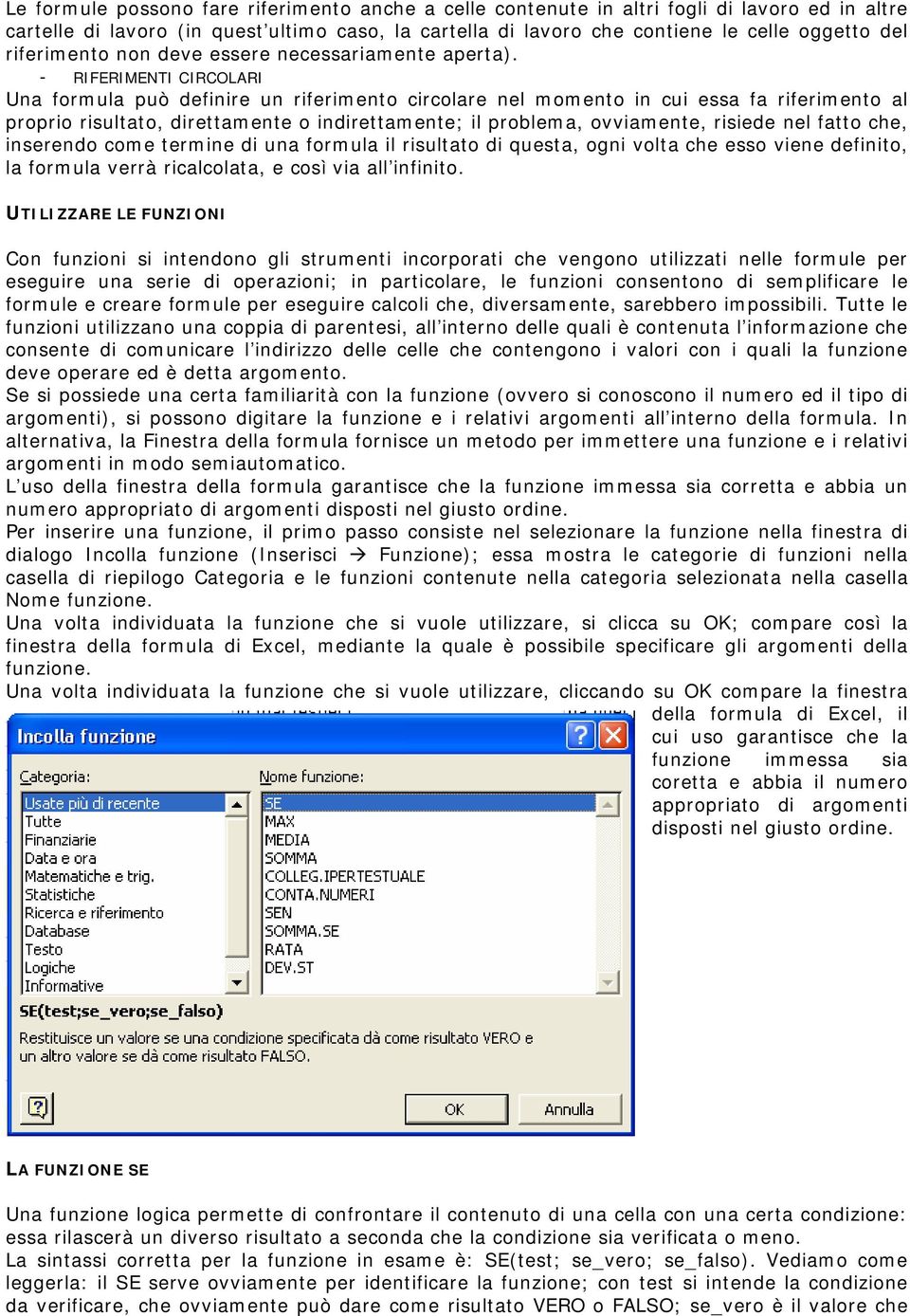 - RIFERIMENTI CIRCOLARI Una formula può definire un riferimento circolare nel momento in cui essa fa riferimento al proprio risultato, direttamente o indirettamente; il problema, ovviamente, risiede