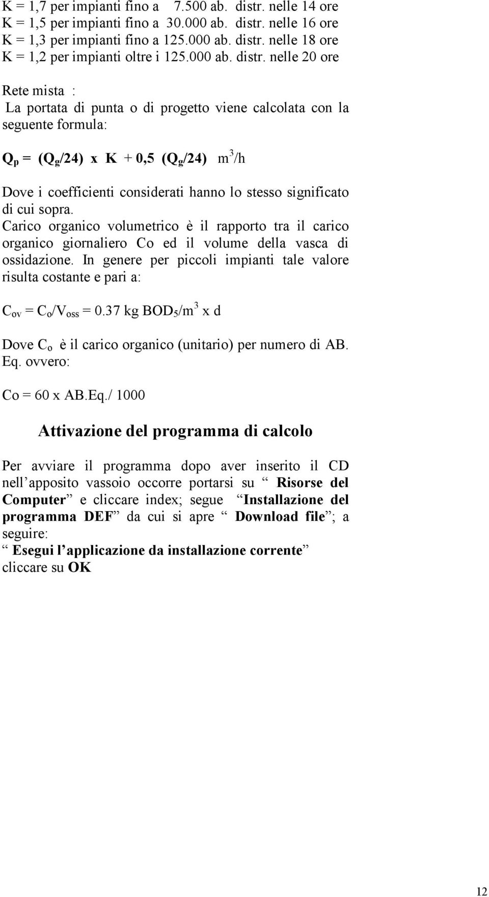 nelle 20 ore Rete mista : La portata di punta o di progetto viene calcolata con la seguente formula: Q p = (Q g /24) x K + 0,5 (Q g /24) m 3 /h Dove i coefficienti considerati hanno lo stesso