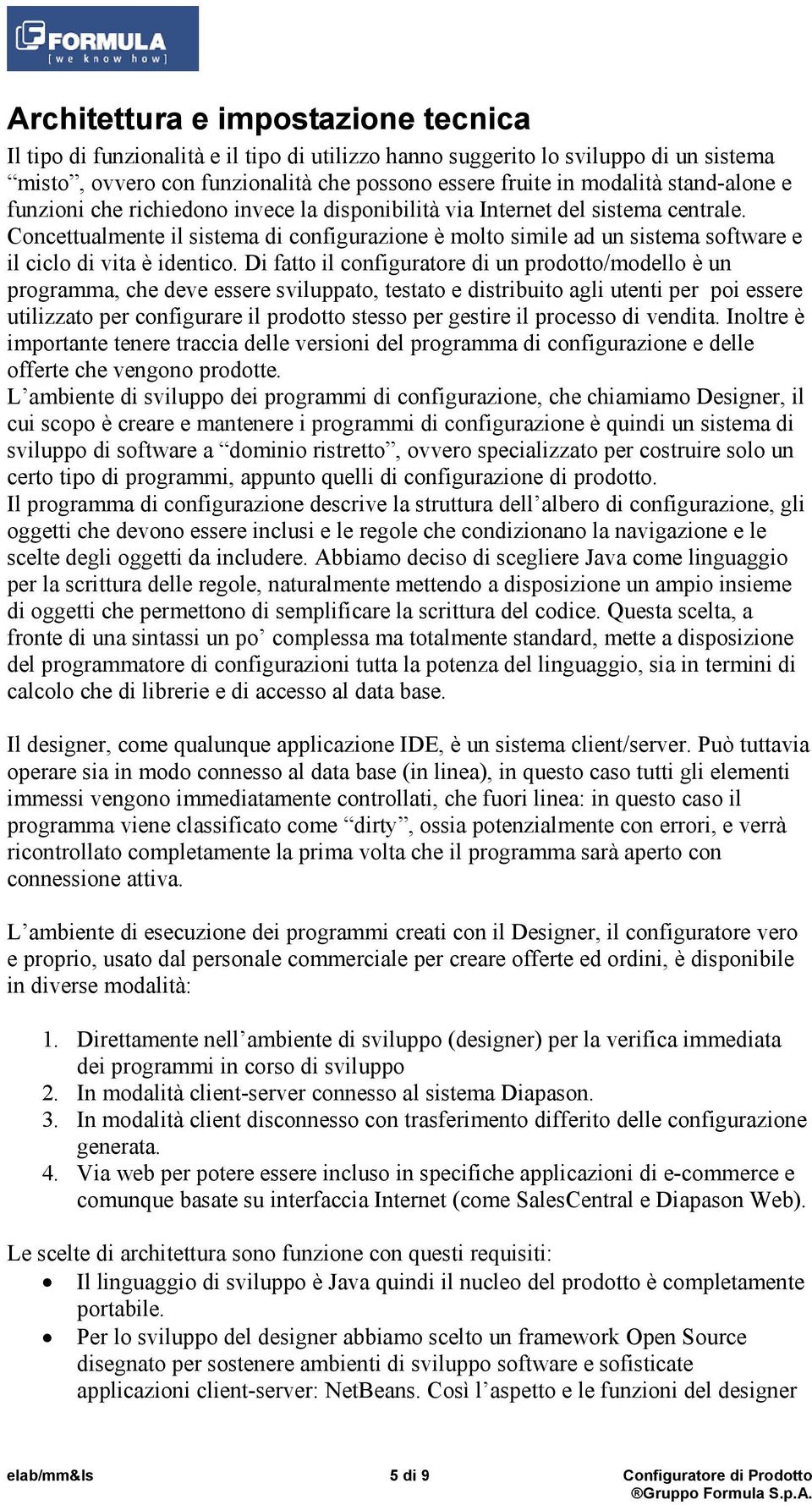 Concettualmente il sistema di configurazione è molto simile ad un sistema software e il ciclo di vita è identico.