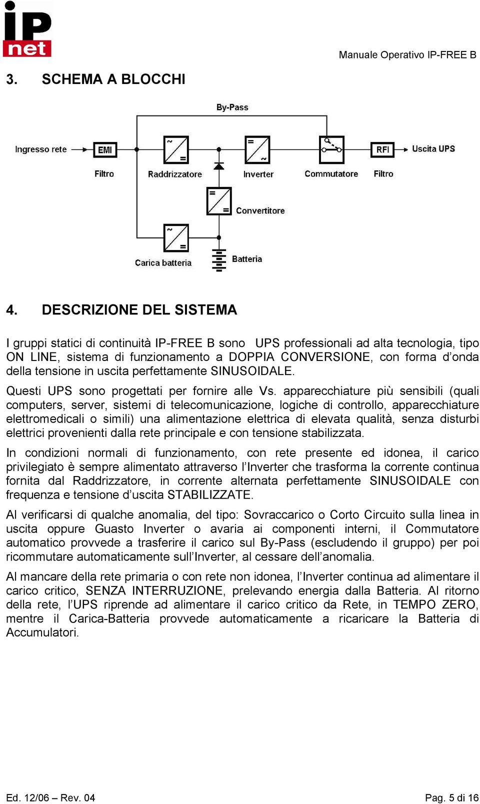 tensione in uscita perfettamente SINUSOIDALE. Questi UPS sono progettati per fornire alle Vs.