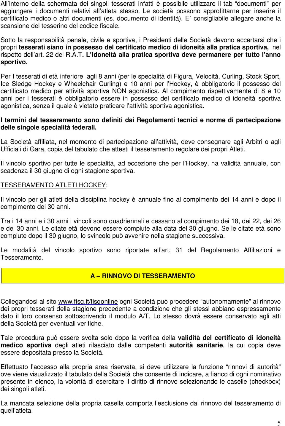 Sotto la responsabilità penale, civile e sportiva, i Presidenti delle Società devono accertarsi che i propri tesserati siano in possesso del certificato medico di idoneità alla pratica sportiva, nel