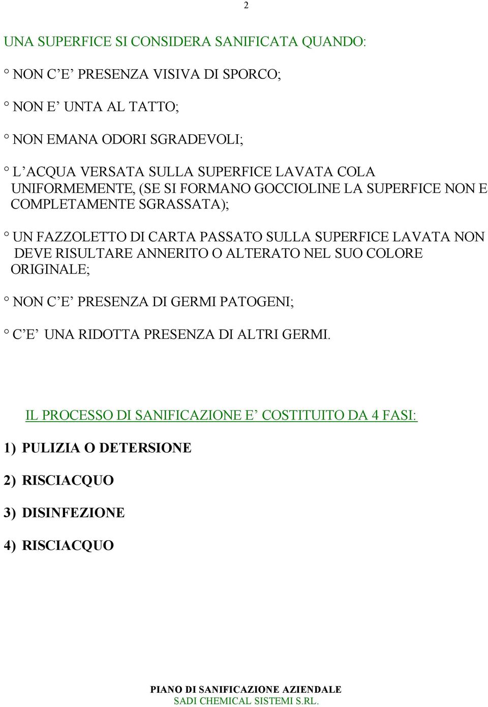 PASSATO SULLA SUPERFICE LAVATA NON DEVE RISULTARE ANNERITO O ALTERATO NEL SUO COLORE ORIGINALE; NON C E PRESENZA DI GERMI PATOGENI; C E UNA