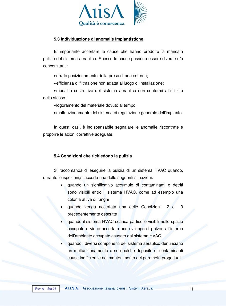 sistema aeraulico non conformi all utilizzo dello stesso; logoramento del materiale dovuto al tempo; malfunzionamento del sistema di regolazione generale dell impianto.