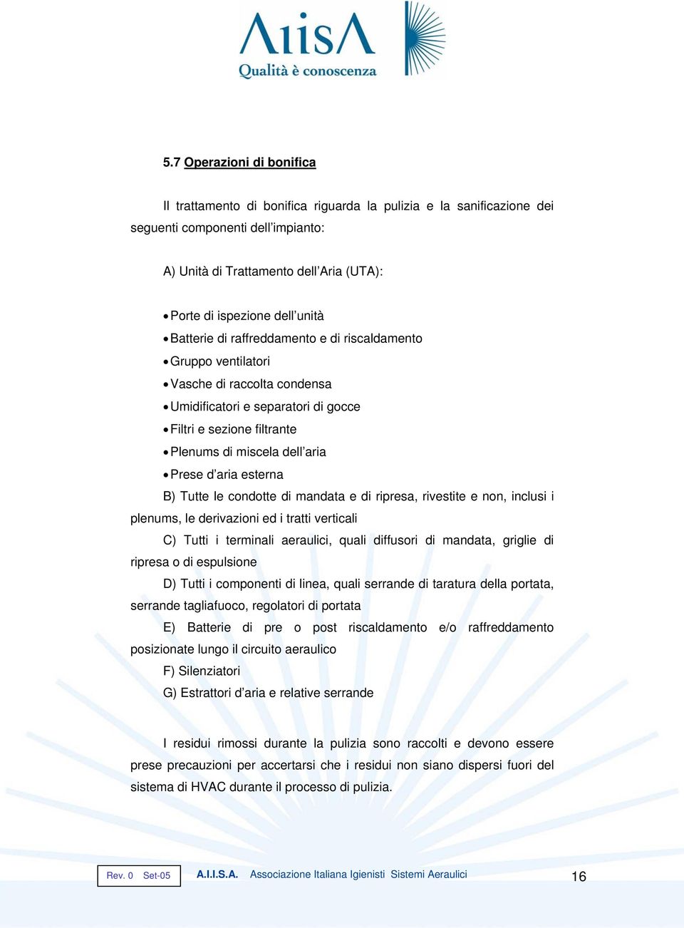 aria esterna B) Tutte le condotte di mandata e di ripresa, rivestite e non, inclusi i plenums, le derivazioni ed i tratti verticali C) Tutti i terminali aeraulici, quali diffusori di mandata, griglie