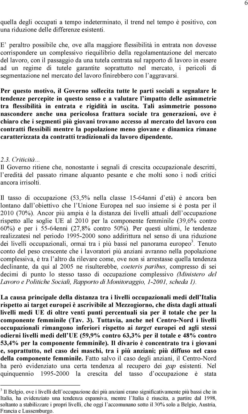 centrata sul rapporto di lavoro in essere ad un regime di tutele garantite soprattutto nel mercato, i pericoli di segmentazione nel mercato del lavoro finirebbero con l aggravarsi.