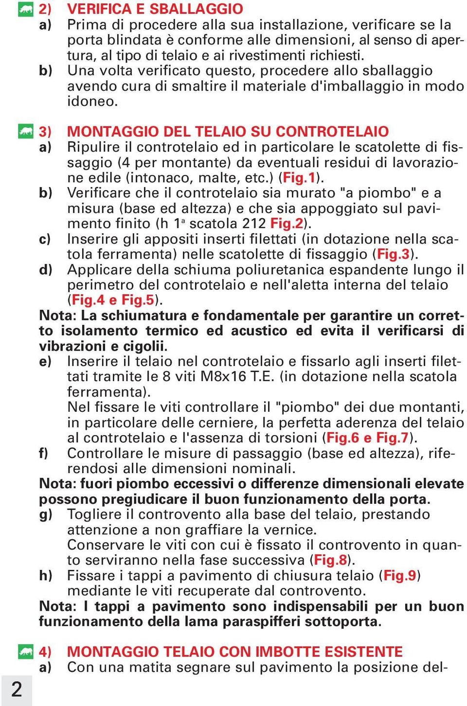 3) MONTAGGIO DEL TELAIO SU CONTROTELAIO a) Ripulire il controtelaio ed in particolare le scatolette di fissaggio (4 per montante) da eventuali residui di lavorazione edile (intonaco, malte, etc.