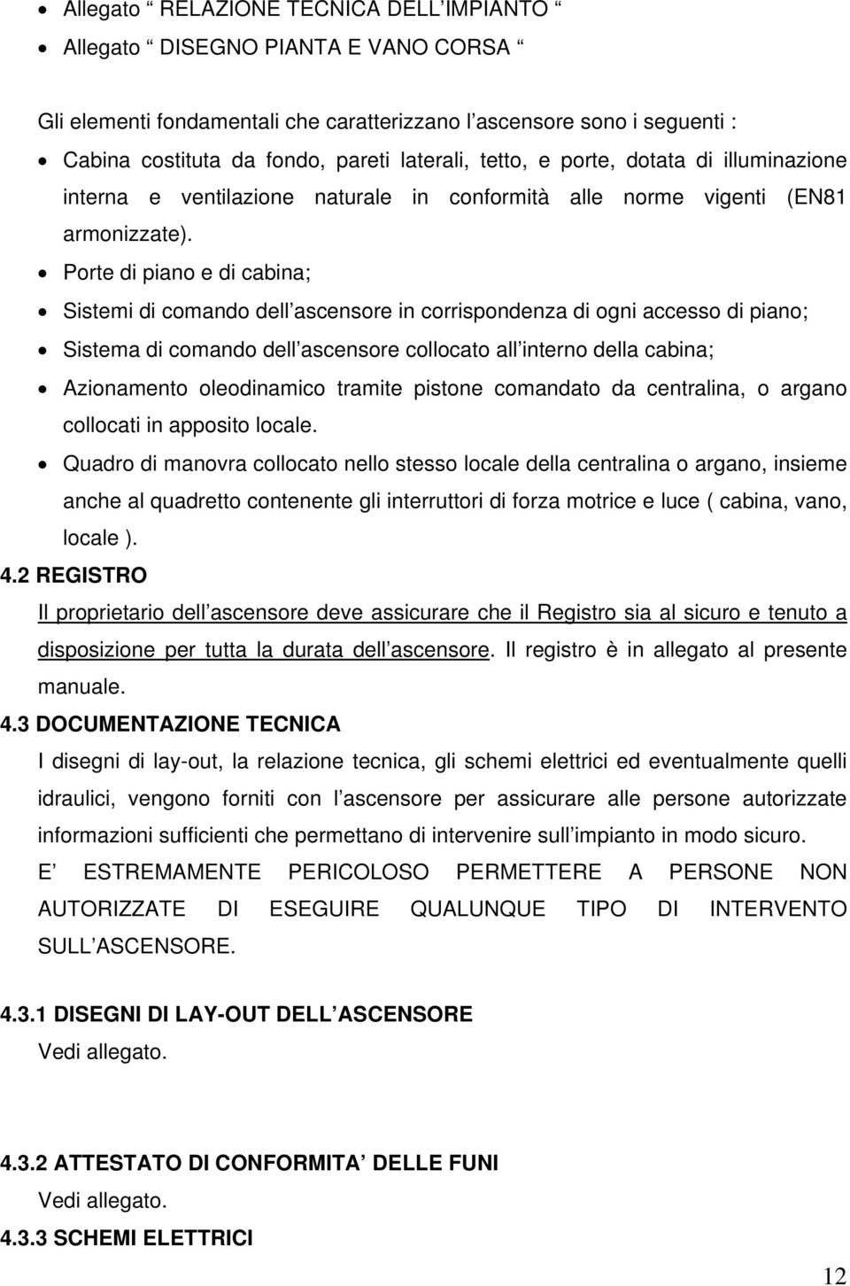 Porte di piano e di cabina; Sistemi di comando dell ascensore in corrispondenza di accesso di piano; Sistema di comando dell ascensore collocato all interno della cabina; Azionamento oleodinamico