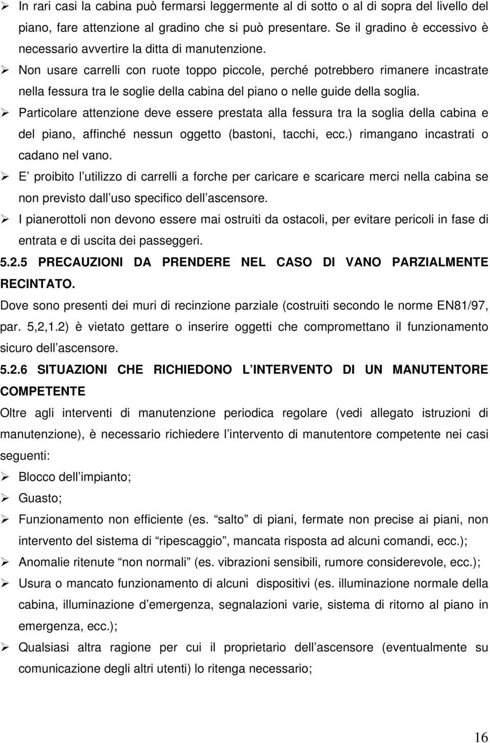 Non usare carrelli con ruote toppo piccole, perché potrebbero rimanere incastrate nella fessura tra le soglie della cabina del piano o nelle guide della soglia.