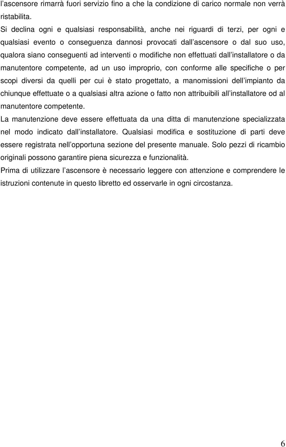 modifiche non effettuati dall installatore o da manutentore competente, ad un uso improprio, con conforme alle specifiche o per scopi diversi da quelli per cui è stato progettato, a manomissioni dell