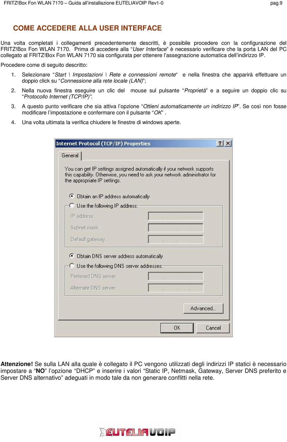 Procedere come di seguito descritto: 1. Selezionare Start \ Impostazioni \ Rete e connessioni remote e nella finestra che apparirà effettuare un doppio click su Connessione alla rete locale (LAN) ; 2.