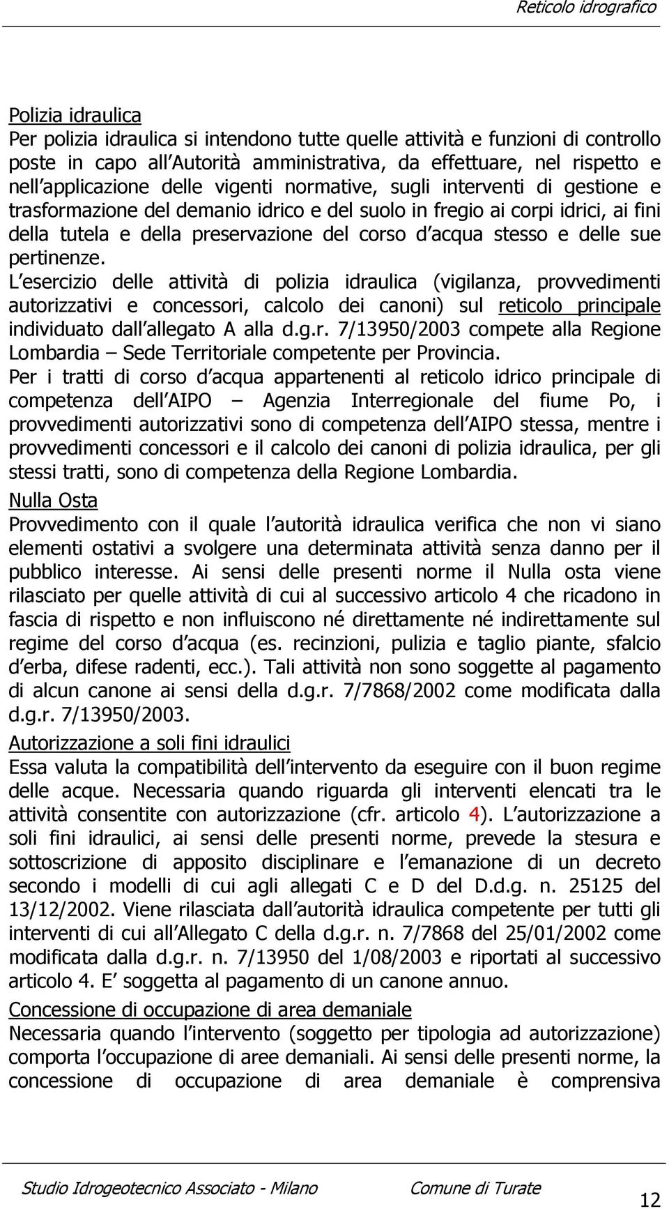 sue pertinenze. L esercizio delle attività di polizia idraulica (vigilanza, provvedimenti autorizzativi e concessori, calcolo dei canoni) sul reticolo principale individuato dall allegato A alla d.g.r. 7/13950/2003 compete alla Regione Lombardia Sede Territoriale competente per Provincia.